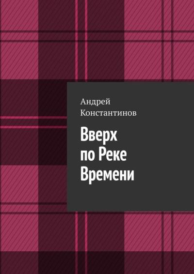 Книга Вверх по Реке Времени (Андрей Константинов)